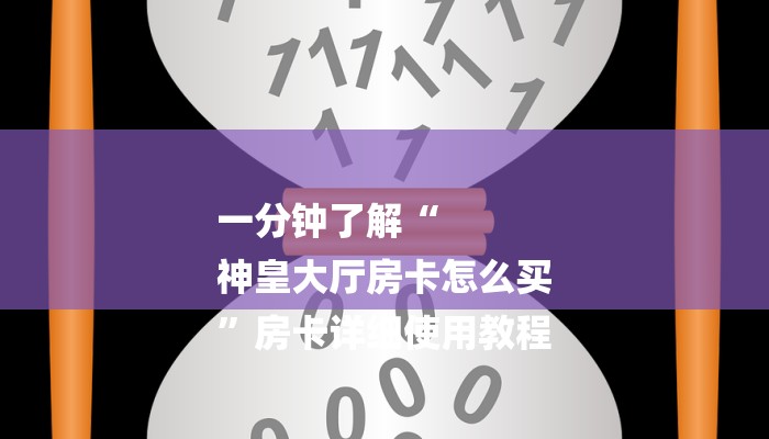 一分钟了解“
神皇大厅房卡怎么买
”房卡详细使用教程 一分钟了解“
神皇大厅房卡怎么买
”房卡详细使用教程