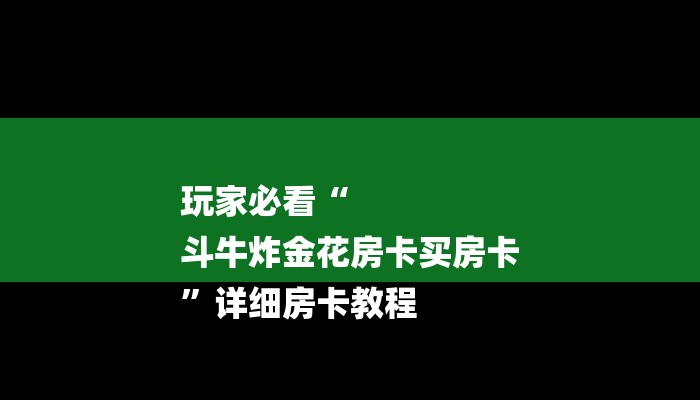 玩家必看“
斗牛炸金花房卡买房卡
”详细房卡教程 玩家必看“
斗牛炸金花房卡买房卡
”详细房卡教程