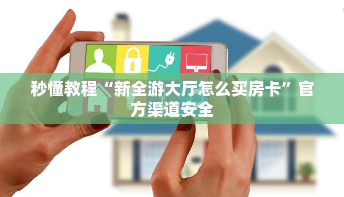秒懂教程“新全游大厅怎么买房卡”官方渠道安全 秒懂教程“新全游大厅怎么买房卡”官方渠道安全