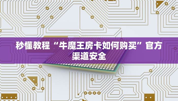 秒懂教程“牛魔王房卡如何购买”官方渠道安全