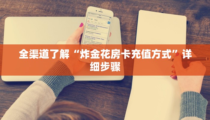 全渠道了解“炸金花房卡充值方式”详细步骤 全渠道了解“炸金花房卡充值方式”详细步骤