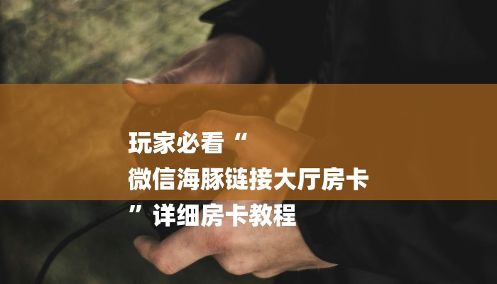 玩家必看“
微信海豚链接大厅房卡
”详细房卡教程 玩家必看“
微信海豚链接大厅房卡
”详细房卡教程