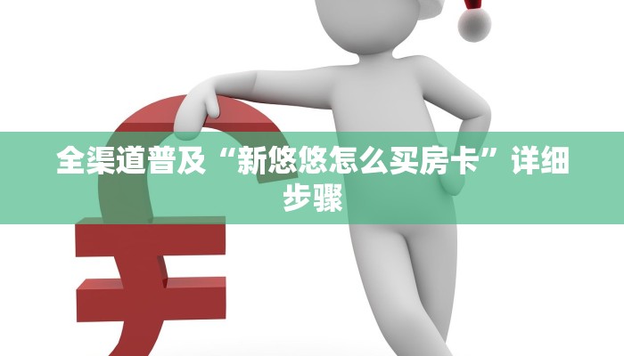 全渠道普及“新悠悠怎么买房卡”详细步骤