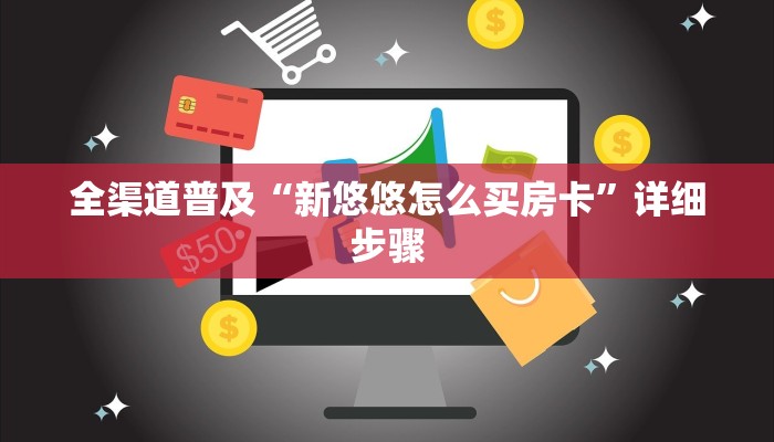 全渠道普及“新悠悠怎么买房卡”详细步骤