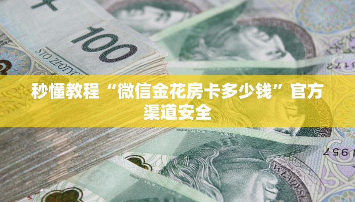 秒懂教程“微信金花房卡多少钱”官方渠道安全