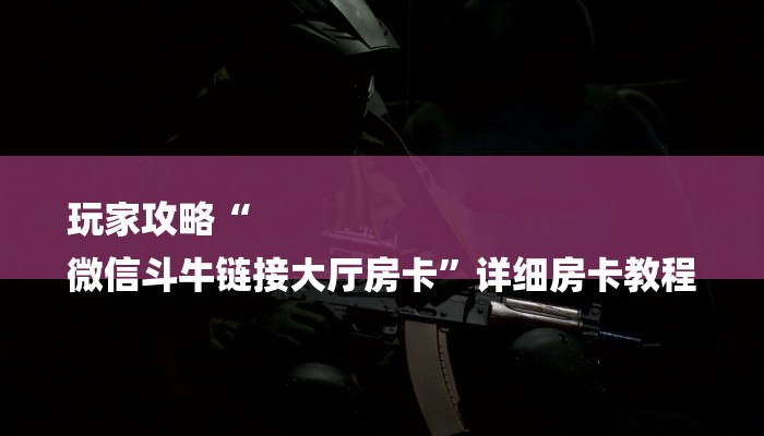玩家攻略“
微信斗牛链接大厅房卡”详细房卡教程 玩家攻略“
微信斗牛链接大厅房卡”详细房卡教程