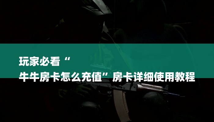 玩家必看“
牛牛房卡怎么充值”房卡详细使用教程