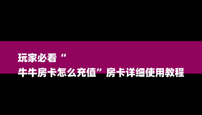 玩家必看“
牛牛房卡怎么充值”房卡详细使用教程
