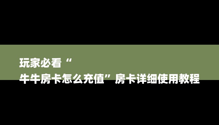 玩家必看“
牛牛房卡怎么充值”房卡详细使用教程