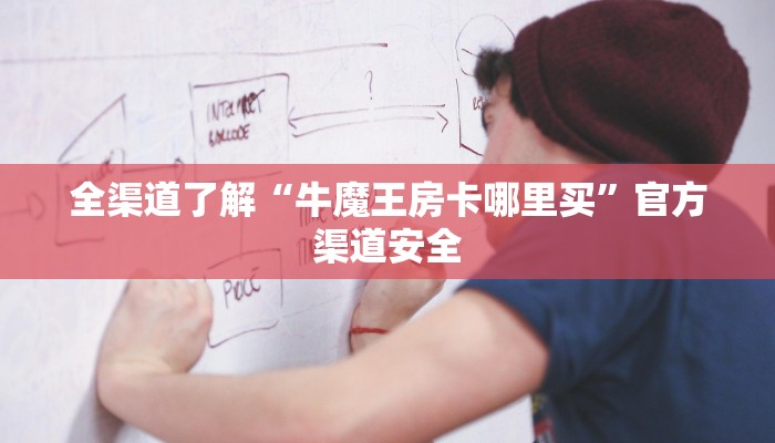 全渠道了解“牛魔王房卡哪里买”官方渠道安全