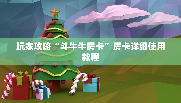 玩家攻略“斗牛牛房卡”房卡详细使用教程 玩家攻略“斗牛牛房卡”房卡详细使用教程