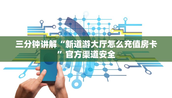 三分钟讲解“新道游大厅怎么充值房卡”官方渠道安全