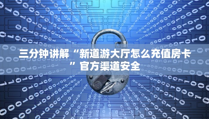 三分钟讲解“新道游大厅怎么充值房卡”官方渠道安全 三分钟讲解“新道游大厅怎么充值房卡”官方渠道安全
