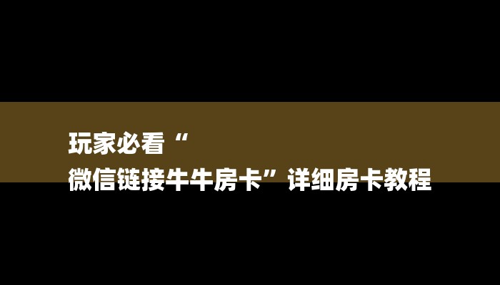 玩家必看“
微信链接牛牛房卡”详细房卡教程