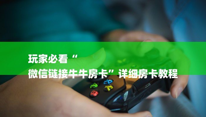 玩家必看“
微信链接牛牛房卡”详细房卡教程