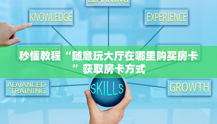 秒懂教程“随意玩大厅在哪里购买房卡”获取房卡方式