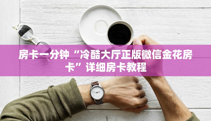 房卡一分钟“冷酷大厅正版微信金花房卡”详细房卡教程 房卡一分钟“冷酷大厅正版微信金花房卡”详细房卡教程