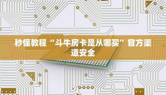 秒懂教程“斗牛房卡是从哪买”官方渠道安全