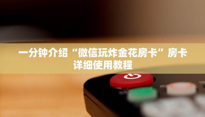 一分钟介绍“微信玩炸金花房卡”房卡详细使用教程 一分钟介绍“微信玩炸金花房卡”房卡详细使用教程