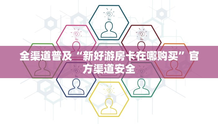 全渠道普及“新好游房卡在哪购买”官方渠道安全