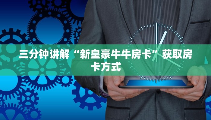 三分钟讲解“新皇豪牛牛房卡”获取房卡方式 三分钟讲解“新皇豪牛牛房卡”获取房卡方式