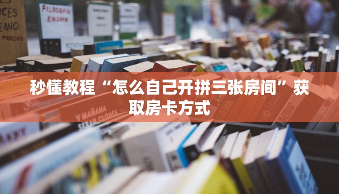 秒懂教程“怎么自己开拼三张房间”获取房卡方式