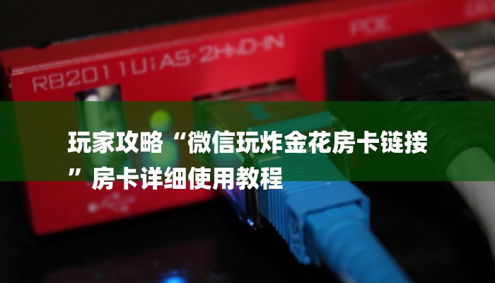 玩家攻略“微信玩炸金花房卡链接
”房卡详细使用教程 玩家攻略“微信玩炸金花房卡链接
”房卡详细使用教程