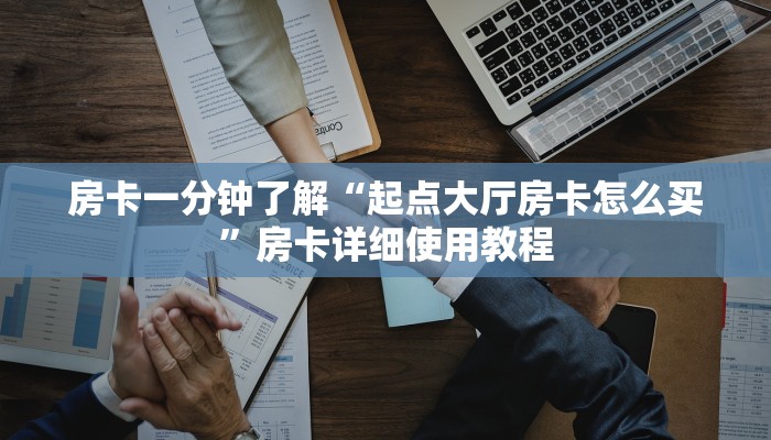 房卡一分钟了解“起点大厅房卡怎么买”房卡详细使用教程