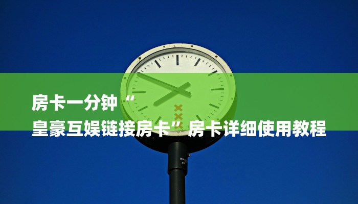 房卡一分钟“
皇豪互娱链接房卡”房卡详细使用教程