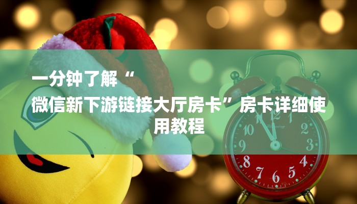 一分钟了解“
微信新下游链接大厅房卡”房卡详细使用教程