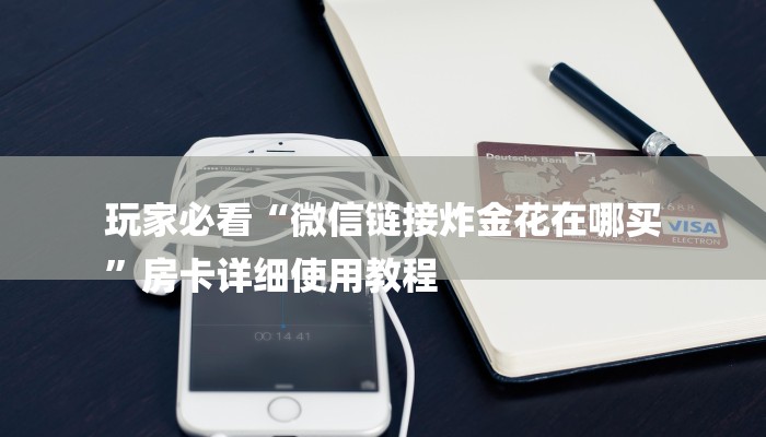 玩家必看“微信链接炸金花在哪买
”房卡详细使用教程 玩家必看“微信链接炸金花在哪买
”房卡详细使用教程