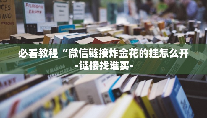 必看教程“微信链接炸金花的挂怎么开-链接找谁买-