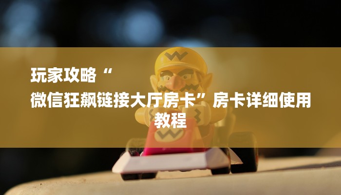 8分钟了解!微信上炸金花房间房卡-详细介绍房卡使用方式 8分钟了解!微信上炸金花房间房卡-详细介绍房卡使用方式