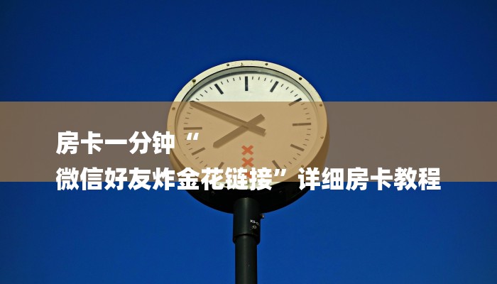 房卡一分钟“
微信好友炸金花链接”详细房卡教程 房卡一分钟“
微信好友炸金花链接”详细房卡教程