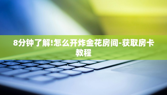 8分钟了解!怎么开炸金花房间-获取房卡教程