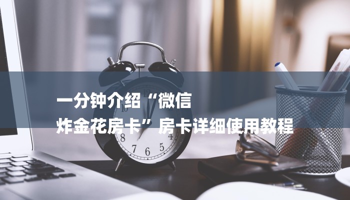 一分钟介绍“微信
炸金花房卡”房卡详细使用教程 一分钟介绍“微信
炸金花房卡”房卡详细使用教程