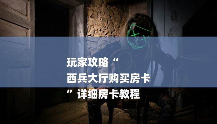 玩家攻略“
西兵大厅购买房卡
”详细房卡教程 玩家攻略“
西兵大厅购买房卡
”详细房卡教程