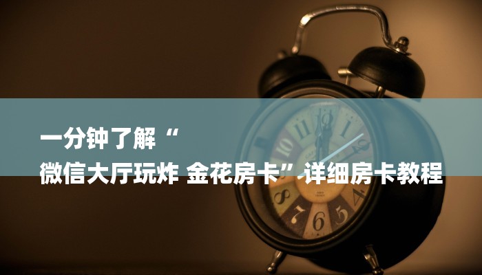 一分钟了解“
微信大厅玩炸 金花房卡”详细房卡教程 一分钟了解“
微信大厅玩炸 金花房卡”详细房卡教程
