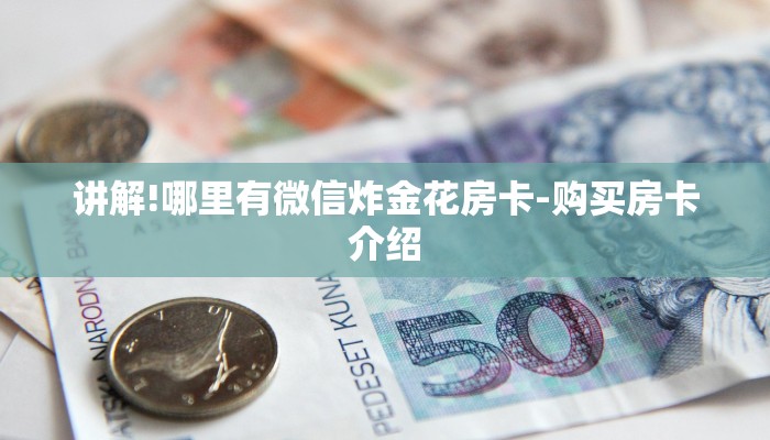 讲解!哪里有微信炸金花房卡-购买房卡介绍