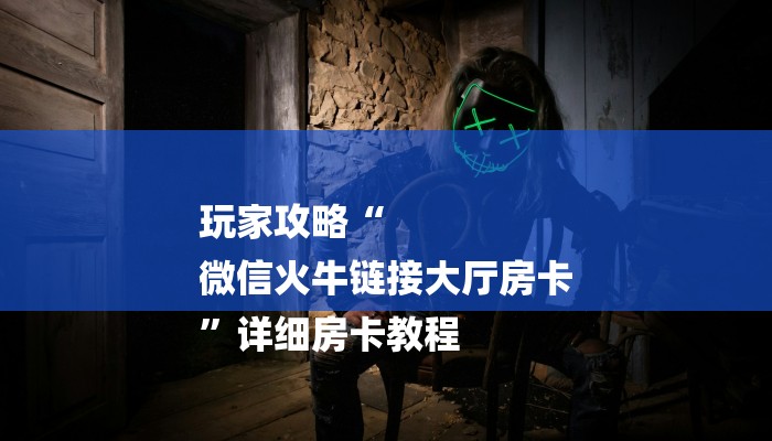 玩家攻略“
微信火牛链接大厅房卡
”详细房卡教程 玩家攻略“
微信火牛链接大厅房卡
”详细房卡教程
