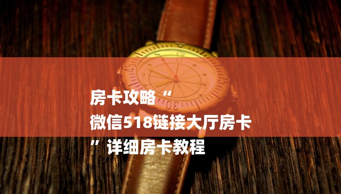 房卡攻略“
微信518链接大厅房卡
”详细房卡教程 房卡攻略“
微信518链接大厅房卡
”详细房卡教程