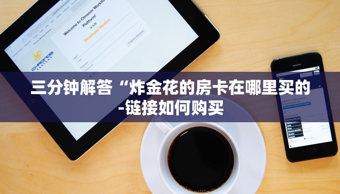三分钟解答“炸金花的房卡在哪里买的-链接如何购买