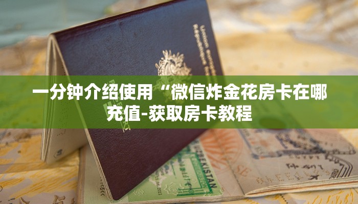 一分钟介绍使用“微信炸金花房卡在哪充值-获取房卡教程 一分钟介绍使用“微信炸金花房卡在哪充值-获取房卡教程