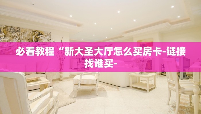 必看教程“新大圣大厅怎么买房卡-链接找谁买-