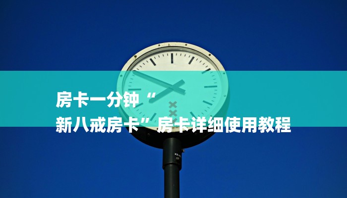 房卡一分钟“
新八戒房卡”房卡详细使用教程 房卡一分钟“
新八戒房卡”房卡详细使用教程