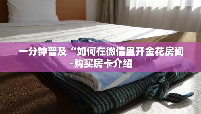 一分钟普及“如何在微信里开金花房间-购买房卡介绍