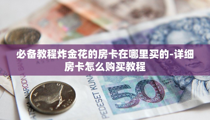 分享干货炸金花的房卡在哪里买的-(详细分享开挂教程)