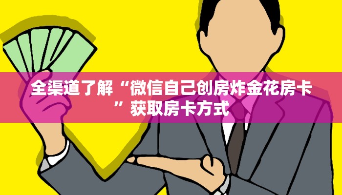 全渠道了解“微信自己创房炸金花房卡”获取房卡方式 全渠道了解“微信自己创房炸金花房卡”获取房卡方式