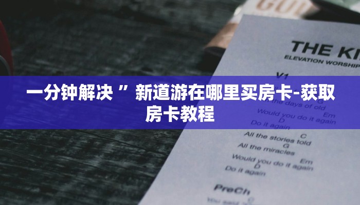 一分钟解决 ”新道游在哪里买房卡-获取房卡教程 一分钟解决 ”新道游在哪里买房卡-获取房卡教程
