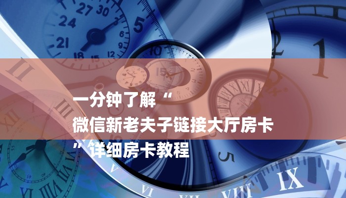 一分钟了解“
微信新老夫子链接大厅房卡
”详细房卡教程 一分钟了解“
微信新老夫子链接大厅房卡
”详细房卡教程